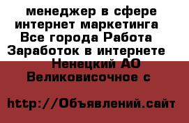 менеджер в сфере интернет-маркетинга - Все города Работа » Заработок в интернете   . Ненецкий АО,Великовисочное с.